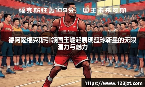 德阿隆福克斯引领国王崛起展现篮球新星的无限潜力与魅力