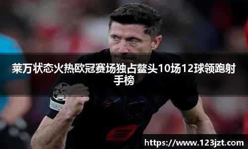 莱万状态火热欧冠赛场独占鳌头10场12球领跑射手榜