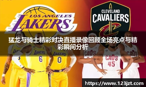 猛龙与骑士精彩对决直播录像回顾全场亮点与精彩瞬间分析