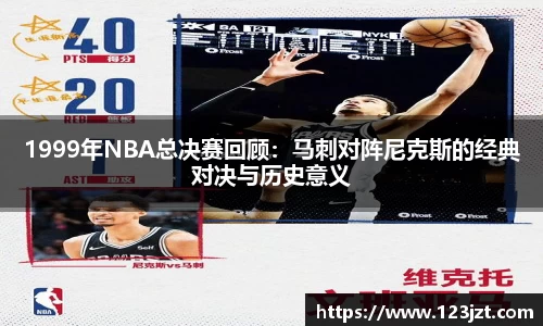 1999年NBA总决赛回顾：马刺对阵尼克斯的经典对决与历史意义